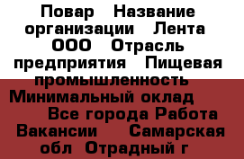 Повар › Название организации ­ Лента, ООО › Отрасль предприятия ­ Пищевая промышленность › Минимальный оклад ­ 20 000 - Все города Работа » Вакансии   . Самарская обл.,Отрадный г.